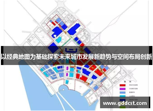 以经典地图为基础探索未来城市发展新趋势与空间布局创新