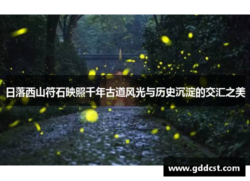 日落西山符石映照千年古道风光与历史沉淀的交汇之美