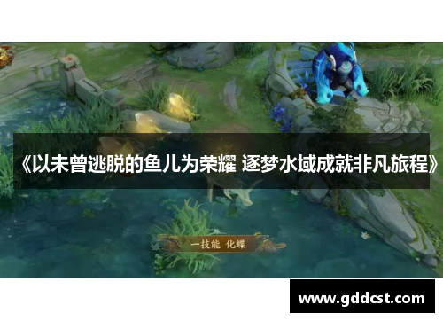 《以未曾逃脱的鱼儿为荣耀 逐梦水域成就非凡旅程》