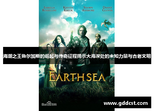 海潮之王鲁尔加斯的崛起与传奇征程揭示大海深处的未知力量与古老文明