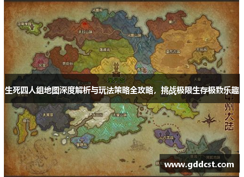 生死四人组地图深度解析与玩法策略全攻略，挑战极限生存极致乐趣